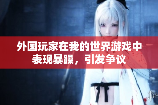 外国玩家在我的世界游戏中表现暴躁，引发争议