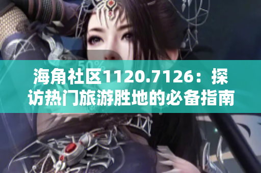 海角社区1120.7126：探访热门旅游胜地的必备指南