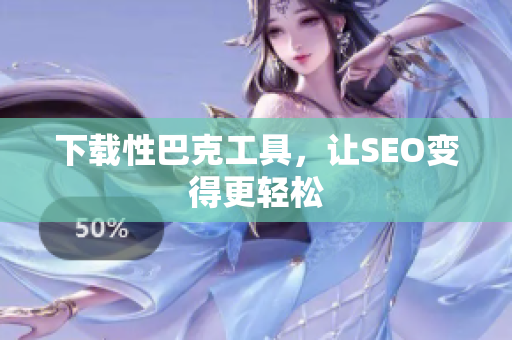 下载性巴克工具，让SEO变得更轻松