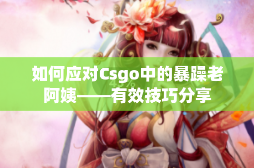 如何应对Csgo中的暴躁老阿姨——有效技巧分享