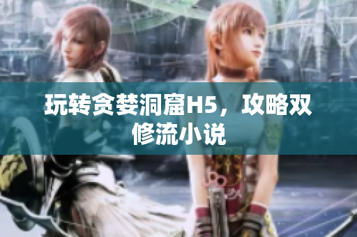 玩转贪婪洞窟H5，攻略双修流小说