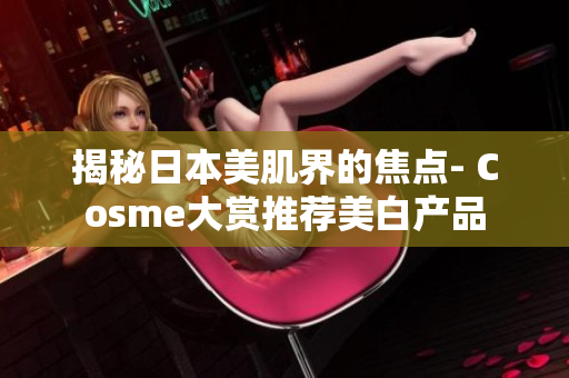 揭秘日本美肌界的焦点- Cosme大赏推荐美白产品
