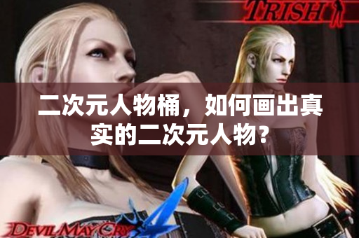 二次元人物桶，如何画出真实的二次元人物？