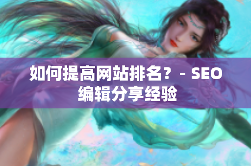 如何提高网站排名？- SEO 编辑分享经验