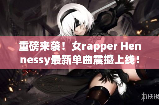 重磅来袭！女rapper Hennessy最新单曲震撼上线！