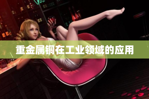 重金属铜在工业领域的应用