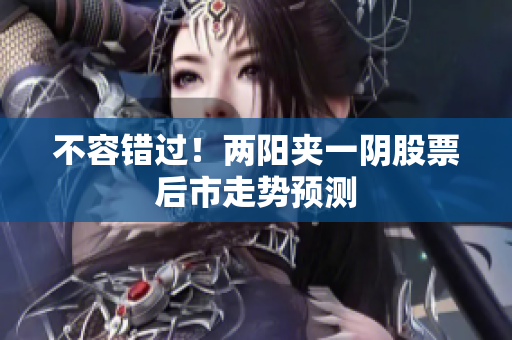 不容错过！两阳夹一阴股票后市走势预测