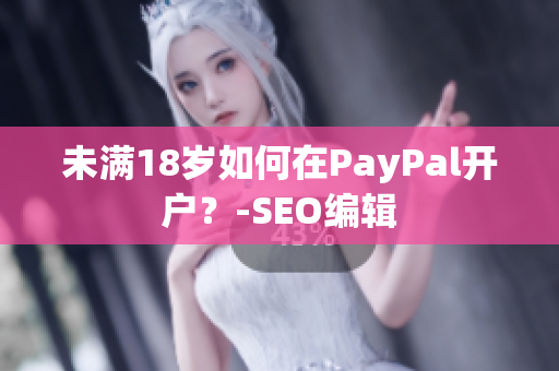 未满18岁如何在PayPal开户？-SEO编辑