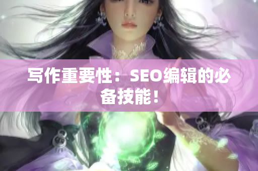 写作重要性：SEO编辑的必备技能！