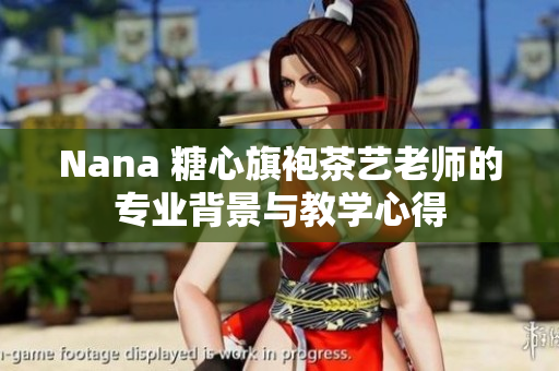 Nana 糖心旗袍茶艺老师的专业背景与教学心得