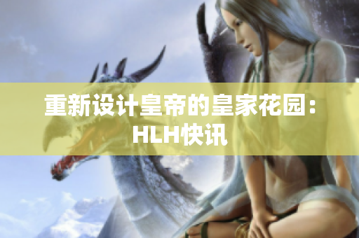 重新设计皇帝的皇家花园：HLH快讯