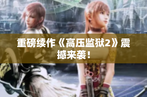 重磅续作《高压监狱2》震撼来袭！