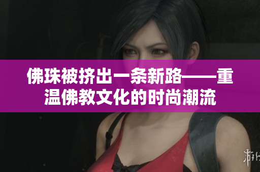 佛珠被挤出一条新路——重温佛教文化的时尚潮流