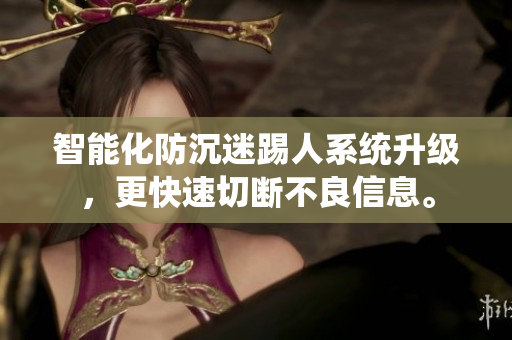 智能化防沉迷踢人系统升级，更快速切断不良信息。