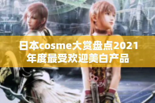 日本cosme大赏盘点2021年度最受欢迎美白产品