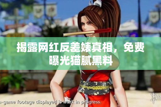 揭露网红反差婊真相，免费曝光猫腻黑料