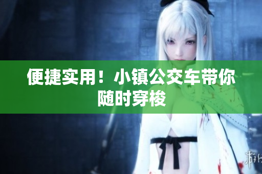 便捷实用！小镇公交车带你随时穿梭