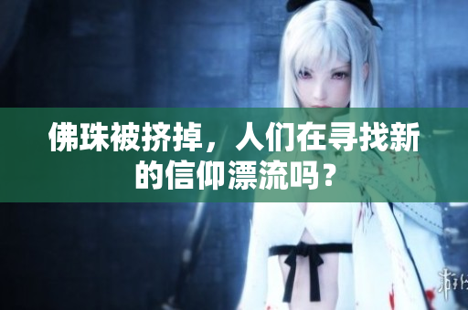 佛珠被挤掉，人们在寻找新的信仰漂流吗？