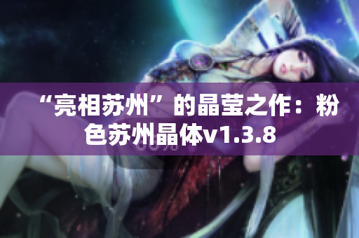 “亮相苏州”的晶莹之作：粉色苏州晶体v1.3.8