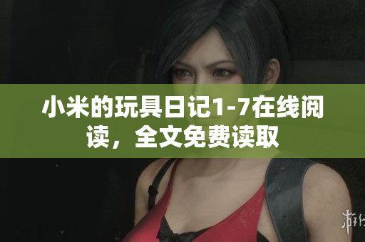 小米的玩具日记1-7在线阅读，全文免费读取