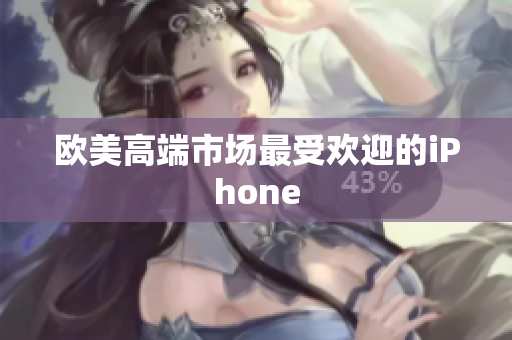 欧美高端市场最受欢迎的iPhone