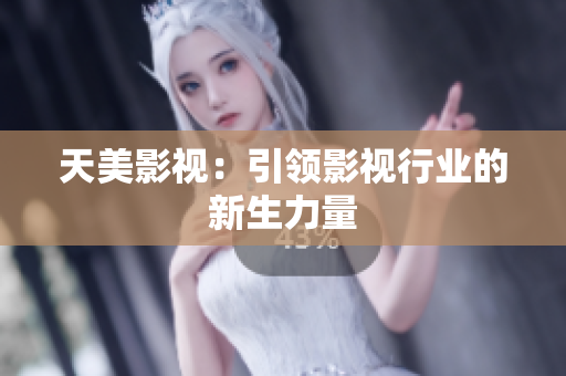 天美影视：引领影视行业的新生力量