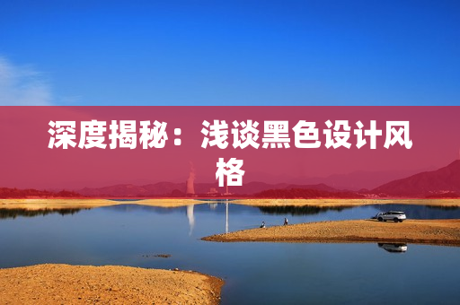 深度揭秘：浅谈黑色设计风格