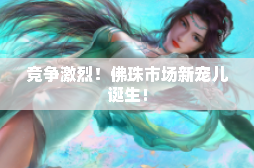 竞争激烈！佛珠市场新宠儿诞生！