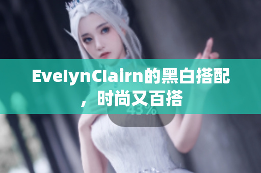 EveIynCIairn的黑白搭配，时尚又百搭