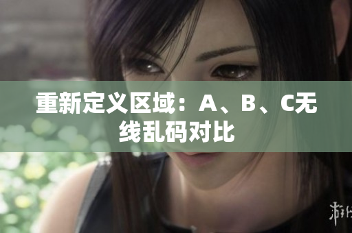 重新定义区域：A、B、C无线乱码对比