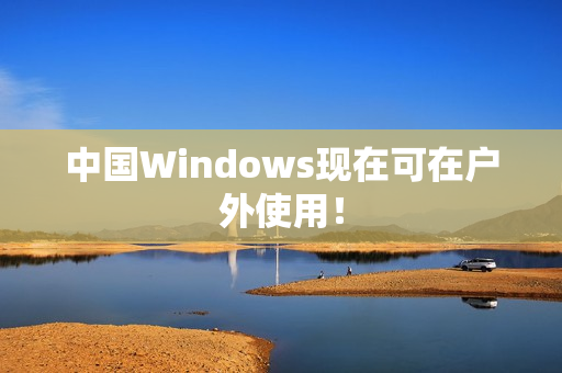 中国Windows现在可在户外使用！