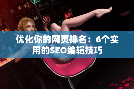 优化你的网页排名：6个实用的SEO编辑技巧