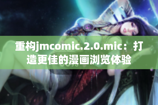 重构jmcomic.2.0.mic：打造更佳的漫画浏览体验