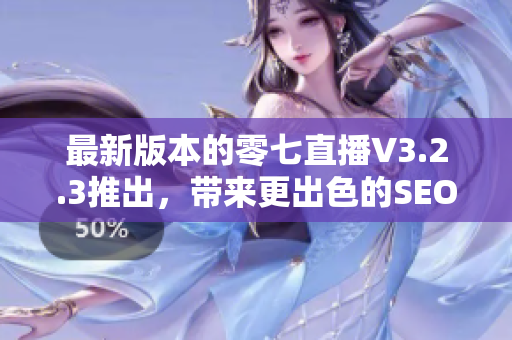 最新版本的零七直播V3.2.3推出，带来更出色的SEO效果