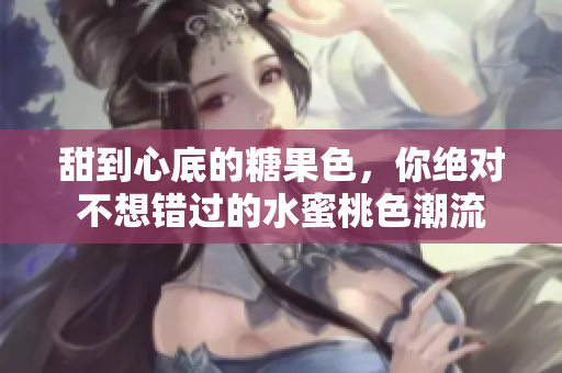 甜到心底的糖果色，你绝对不想错过的水蜜桃色潮流