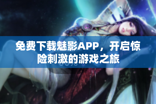 免费下载魅影APP，开启惊险刺激的游戏之旅