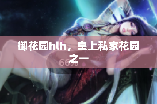 御花园hlh，皇上私家花园之一