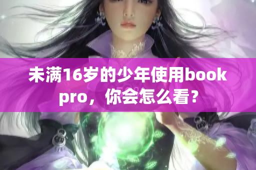 未满16岁的少年使用bookpro，你会怎么看？