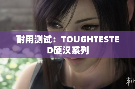 耐用测试：TOUGHTESTED硬汉系列