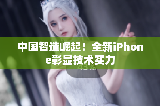 中国智造崛起！全新iPhone彰显技术实力