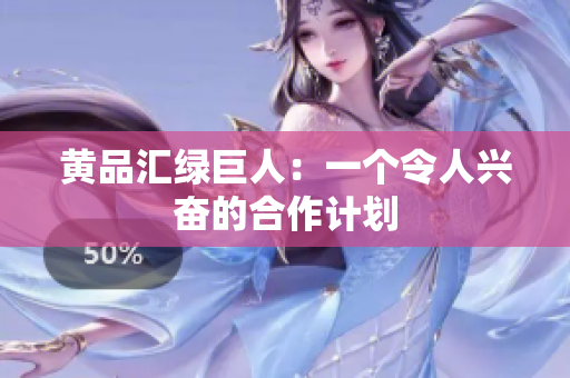 黄品汇绿巨人：一个令人兴奋的合作计划