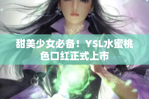 甜美少女必备！YSL水蜜桃色口红正式上市