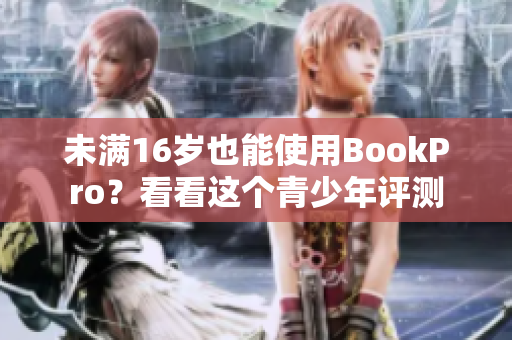未满16岁也能使用BookPro？看看这个青少年评测