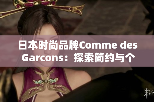 日本时尚品牌Comme des Garcons：探索简约与个性的完美平衡