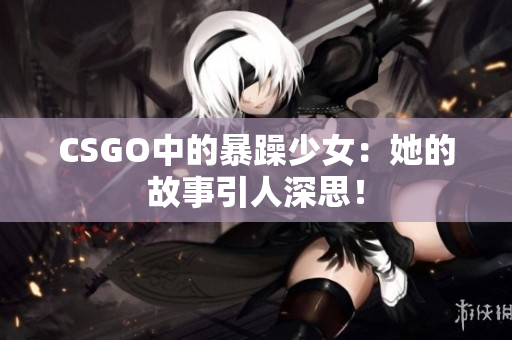 CSGO中的暴躁少女：她的故事引人深思！