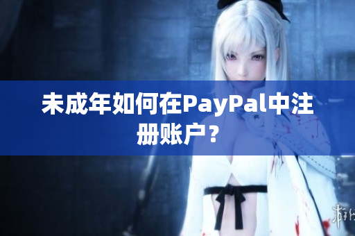 未成年如何在PayPal中注册账户？
