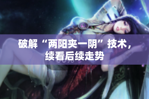 破解“两阳夹一阴”技术，续看后续走势