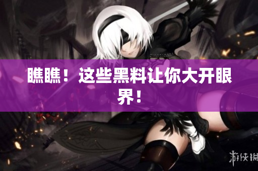 瞧瞧！这些黑料让你大开眼界！