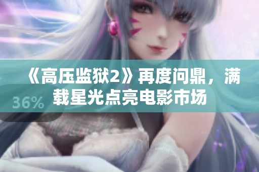 《高压监狱2》再度问鼎，满载星光点亮电影市场