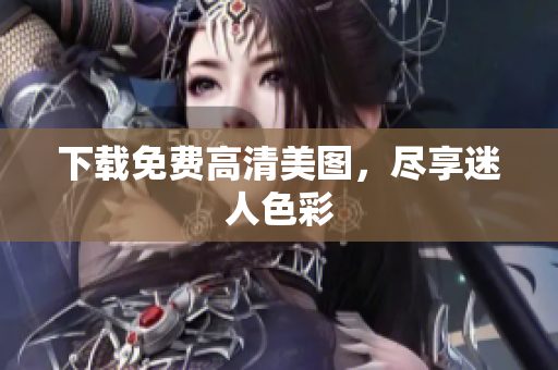 下载免费高清美图，尽享迷人色彩